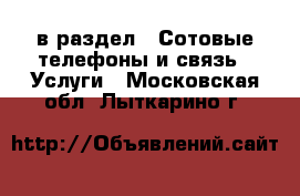  в раздел : Сотовые телефоны и связь » Услуги . Московская обл.,Лыткарино г.
